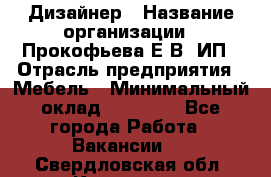 Дизайнер › Название организации ­ Прокофьева Е.В, ИП › Отрасль предприятия ­ Мебель › Минимальный оклад ­ 40 000 - Все города Работа » Вакансии   . Свердловская обл.,Карпинск г.